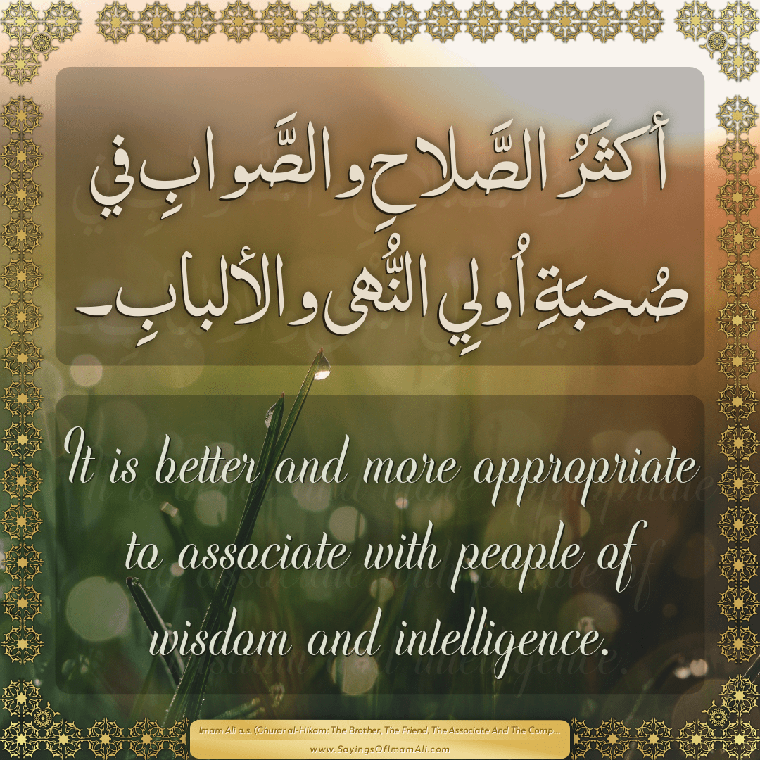 It is better and more appropriate to associate with people of wisdom and...